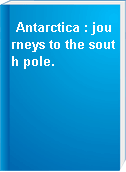 Antarctica : journeys to the south pole.