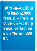 世界和平之展望 : 參加公元2000年論壇 = Perspective on world peace: reflections on "forum 2000".