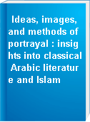 Ideas, images, and methods of portrayal : insights into classical Arabic literature and Islam