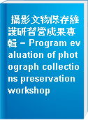 攝影文物保存維護研習營成果專輯 = Program evaluation of photograph collections preservation workshop
