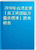 2010年台灣產業「員工英語能力需求標準」調查報告