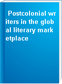 Postcolonial writers in the global literary marketplace