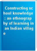 Constructing school knowledge : an ethnography of learning in an Indian village
