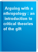 Arguing with anthropology : an introduction to critical theories of the gift