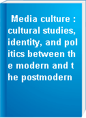 Media culture : cultural studies, identity, and politics between the modern and the postmodern