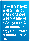 近十五年政府能源硏究計畫投入分析 : GRB資料庫活化應用範例 = Analysis on Governmental Energy R&D Projects During 1993-2007