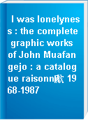 I was lonelyness : the complete graphic works of John Muafangejo : a catalogue raisonn歋 1968-1987