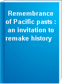 Remembrance of Pacific pasts : an invitation to remake history