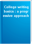 College writing basics : a progressive approach