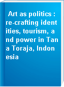 Art as politics : re-crafting identities, tourism, and power in Tana Toraja, Indonesia