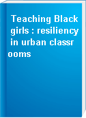 Teaching Black girls : resiliency in urban classrooms
