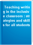 Teaching writing in the inclusive classroom : strategies and skills for all students