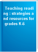Teaching reading : strategies and resources for grades K-6
