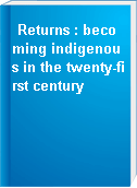 Returns : becoming indigenous in the twenty-first century