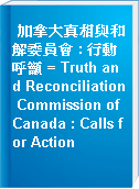加拿大真相與和解委員會 : 行動呼籲 = Truth and Reconciliation Commission of Canada : Calls for Action