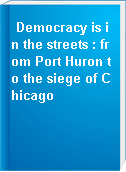 Democracy is in the streets : from Port Huron to the siege of Chicago