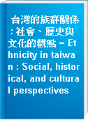 台灣的族群關係 : 社會、歷史與文化的觀點 = Ethnicity in taiwan : Social, historical, and cultural perspectives