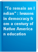 "To remain an Indian" : lessons in democracy from a century of Native American education