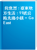 夠意思 : 臺東地方生活 : 11號公路北邊小鎮 = GoEast