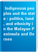 Indigenous peoples and the state : politics, land, and ethnicity in the Malayan Peninsula and Borneo