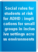 Social rules for students at risk for ADHD : implications for small groups in inclusive settings across environments