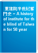 重建院半世紀奮鬥史 = A history of institute for the blind of Taiwan for 50 year