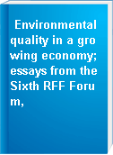 Environmental quality in a growing economy; essays from the Sixth RFF Forum,