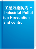 工業污染防治 = Industrial Pollution Prevention and contro