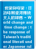 世變與時變 : 日治時期臺灣傳統文人的肆應 = World change and time change : the response of Taiwan