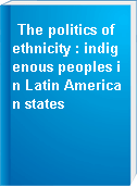 The politics of ethnicity : indigenous peoples in Latin American states