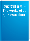 河淳司畫集 = The works of Junji Kawashima