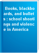 Books, blackboards, and bullets : school shootings and violence in America