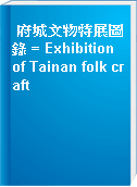府城文物特展圖錄 = Exhibition of Tainan folk craft