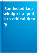 Contested knowledge : a guide to critical theory