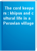 The cord keepers : khipus and cultural life in a Peruvian village