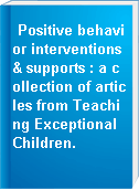 Positive behavior interventions & supports : a collection of articles from Teaching Exceptional Children.