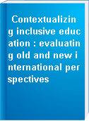 Contextualizing inclusive education : evaluating old and new international perspectives