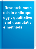 Research methods in anthropology : qualitative and quantitative methods