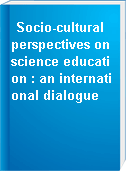Socio-cultural perspectives on science education : an international dialogue