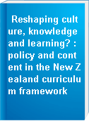 Reshaping culture, knowledge and learning? : policy and content in the New Zealand curriculum framework