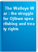 The Walleye War : the struggle for Ojibwe spearfishing and treaty rights