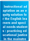 Instructional adaptation as an equity solution for the English learners and special needs students : practicing educational justice in the mainstream classroom