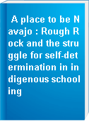 A place to be Navajo : Rough Rock and the struggle for self-determination in indigenous schooling