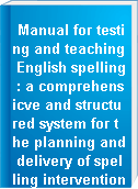 Manual for testing and teaching English spelling : a comprehensicve and structured system for the planning and delivery of spelling intervention