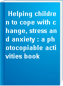 Helping children to cope with change, stress and anxiety : a photocopiable activities book