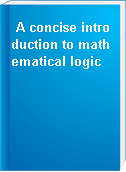 A concise introduction to mathematical logic