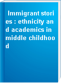 Immigrant stories : ethnicity and academics in middle childhood