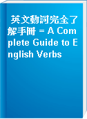 英文動詞完全了解手冊 = A Complete Guide to English Verbs