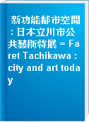 新功能都市空間 : 日本立川市公共藝術特展 = Faret Tachikawa : city and art today