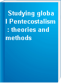 Studying global Pentecostalism : theories and methods
